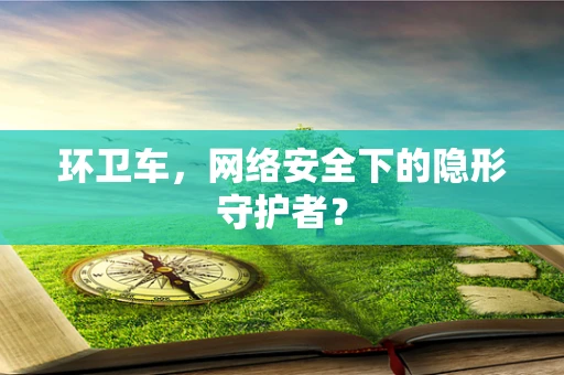 环卫车，网络安全下的隐形守护者？
