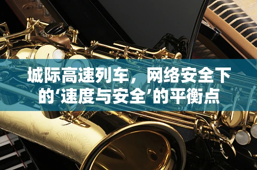 城际高速列车，网络安全下的‘速度与安全’的平衡点
