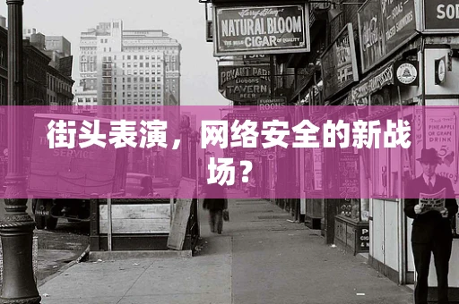 街头表演，网络安全的新战场？