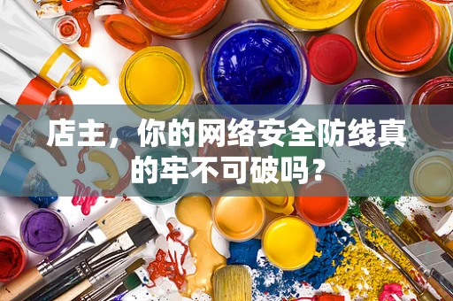 店主，你的网络安全防线真的牢不可破吗？