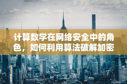 计算数学在网络安全中的角色，如何利用算法破解加密？