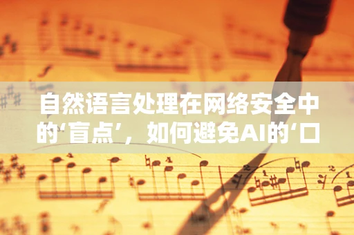 自然语言处理在网络安全中的‘盲点’，如何避免AI的‘口误’？