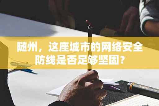 随州，这座城市的网络安全防线是否足够坚固？