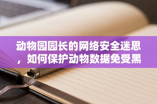 动物园园长的网络安全迷思，如何保护动物数据免受黑客侵袭？