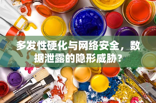 多发性硬化与网络安全，数据泄露的隐形威胁？