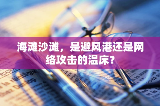 海滩沙滩，是避风港还是网络攻击的温床？