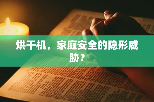 烘干机，家庭安全的隐形威胁？