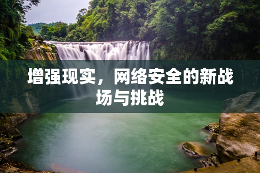 增强现实，网络安全的新战场与挑战