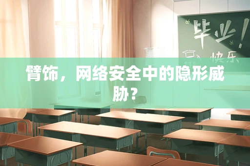臂饰，网络安全中的隐形威胁？