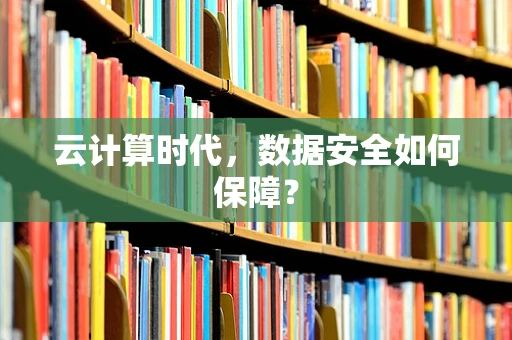 云计算时代，数据安全如何保障？