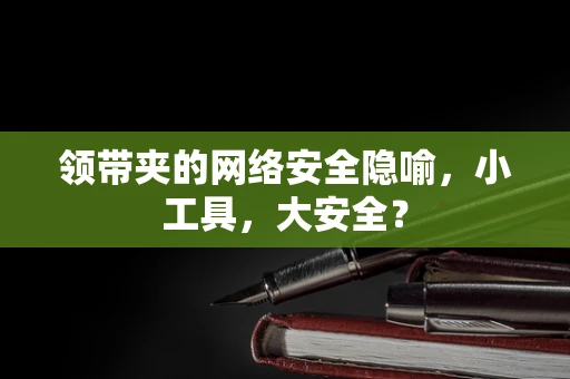领带夹的网络安全隐喻，小工具，大安全？