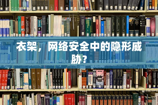 衣架，网络安全中的隐形威胁？