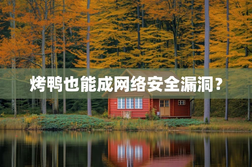 烤鸭也能成网络安全漏洞？