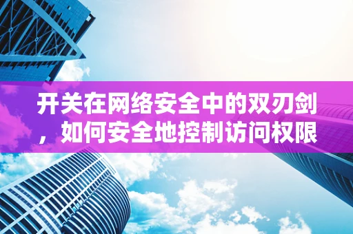 开关在网络安全中的双刃剑，如何安全地控制访问权限？