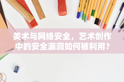 美术与网络安全，艺术创作中的安全漏洞如何被利用？