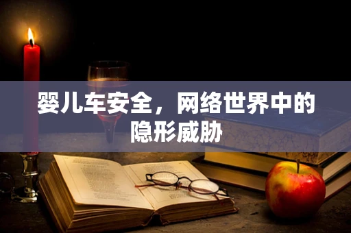 婴儿车安全，网络世界中的隐形威胁