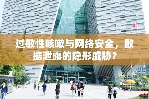 过敏性咳嗽与网络安全，数据泄露的隐形威胁？
