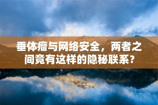 垂体瘤与网络安全，两者之间竟有这样的隐秘联系？