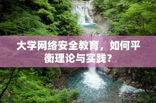 大学网络安全教育，如何平衡理论与实践？