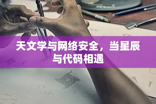 天文学与网络安全，当星辰与代码相遇