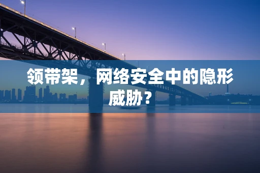 领带架，网络安全中的隐形威胁？