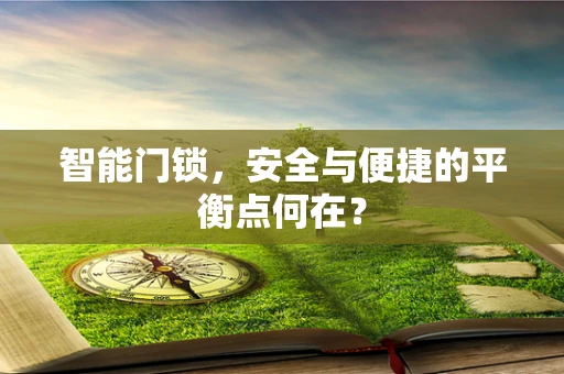 智能门锁，安全与便捷的平衡点何在？