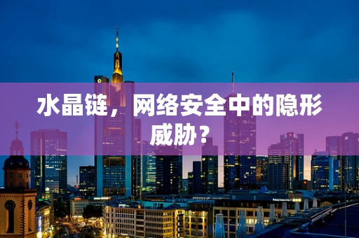水晶链，网络安全中的隐形威胁？