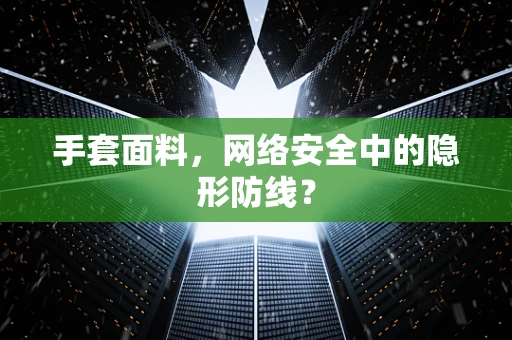 手套面料，网络安全中的隐形防线？