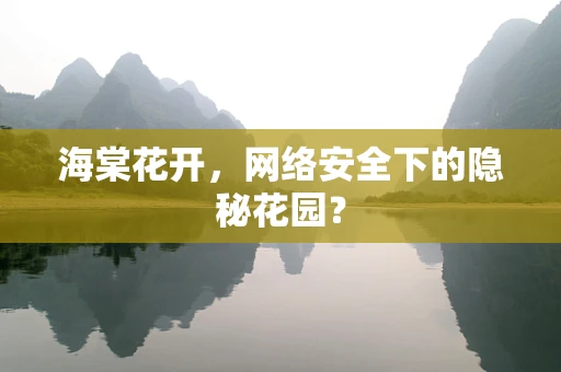 海棠花开，网络安全下的隐秘花园？