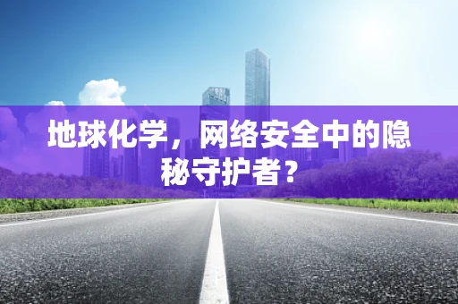 地球化学，网络安全中的隐秘守护者？