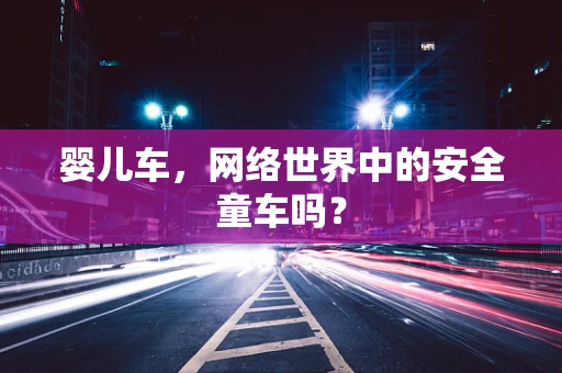 婴儿车，网络世界中的安全童车吗？
