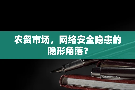农贸市场，网络安全隐患的隐形角落？