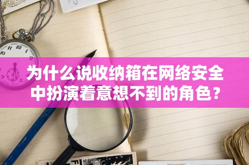 为什么说收纳箱在网络安全中扮演着意想不到的角色？