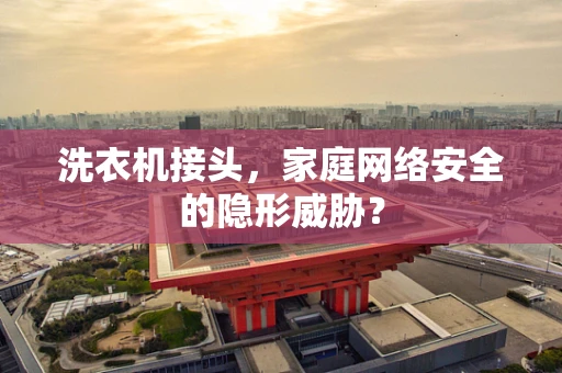 洗衣机接头，家庭网络安全的隐形威胁？