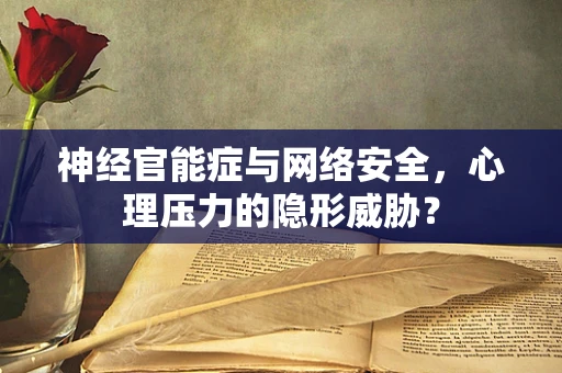神经官能症与网络安全，心理压力的隐形威胁？