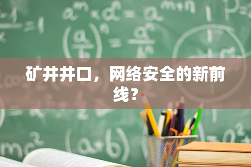 矿井井口，网络安全的新前线？
