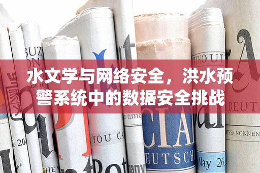 水文学与网络安全，洪水预警系统中的数据安全挑战
