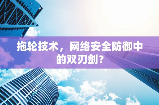 拖轮技术，网络安全防御中的双刃剑？
