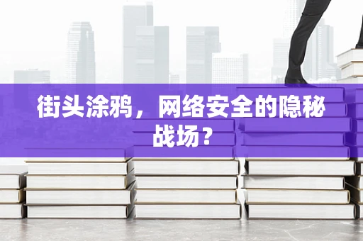 街头涂鸦，网络安全的隐秘战场？
