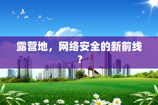 露营地，网络安全的新前线？