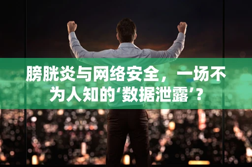 膀胱炎与网络安全，一场不为人知的‘数据泄露’？