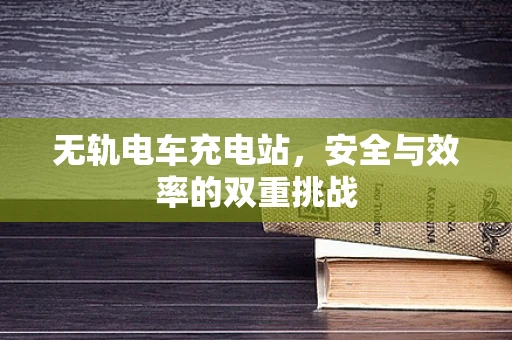 无轨电车充电站，安全与效率的双重挑战