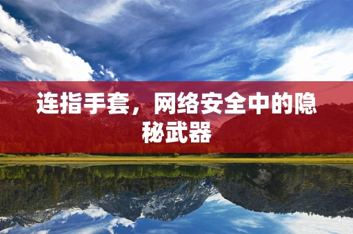 连指手套，网络安全中的隐秘武器