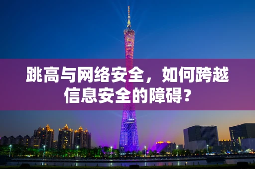 跳高与网络安全，如何跨越信息安全的障碍？