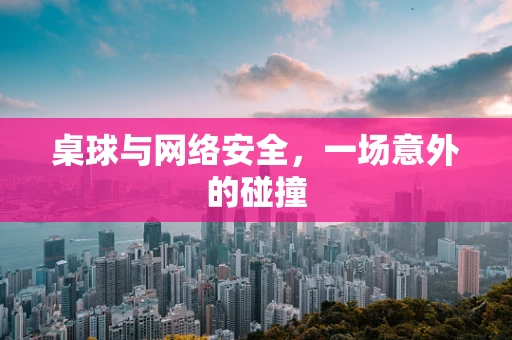 桌球与网络安全，一场意外的碰撞