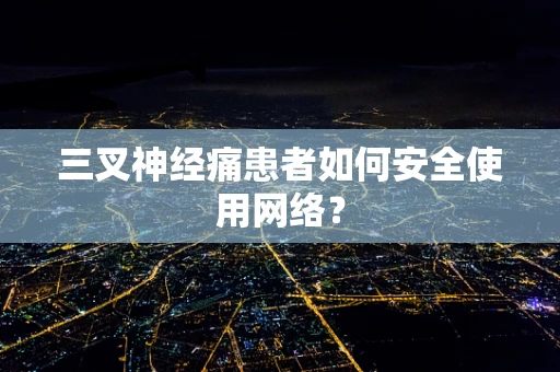 三叉神经痛患者如何安全使用网络？