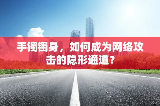 手镯镯身，如何成为网络攻击的隐形通道？