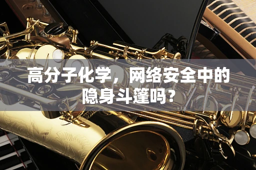 高分子化学，网络安全中的隐身斗篷吗？