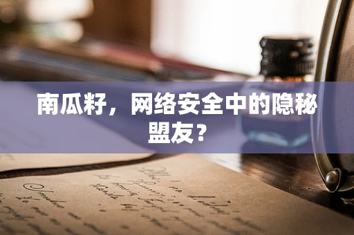 南瓜籽，网络安全中的隐秘盟友？
