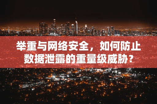 举重与网络安全，如何防止数据泄露的重量级威胁？